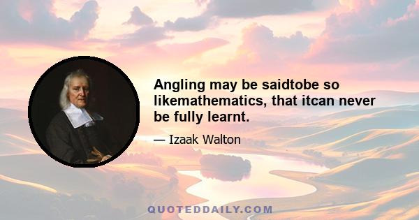 Angling may be saidtobe so likemathematics, that itcan never be fully learnt.