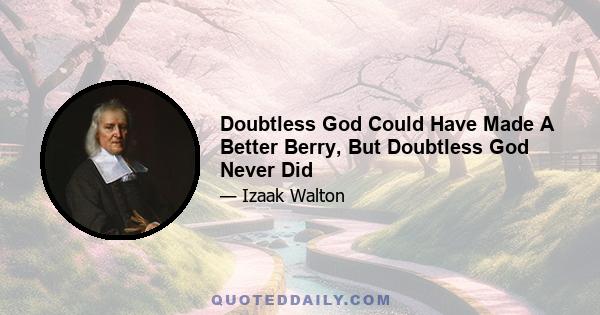 Doubtless God Could Have Made A Better Berry, But Doubtless God Never Did