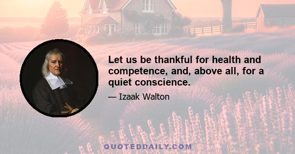 Let us be thankful for health and competence, and, above all, for a quiet conscience.