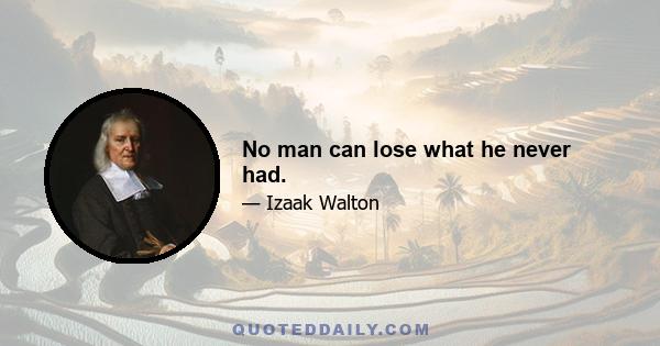 No man can lose what he never had.