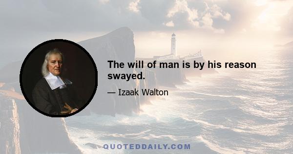 The will of man is by his reason swayed.