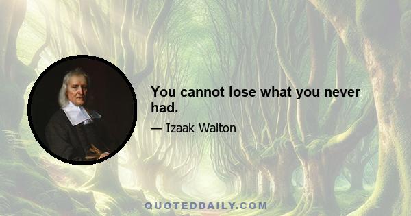 You cannot lose what you never had.