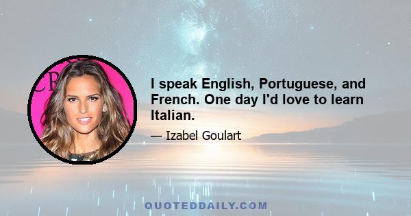 I speak English, Portuguese, and French. One day I'd love to learn Italian.