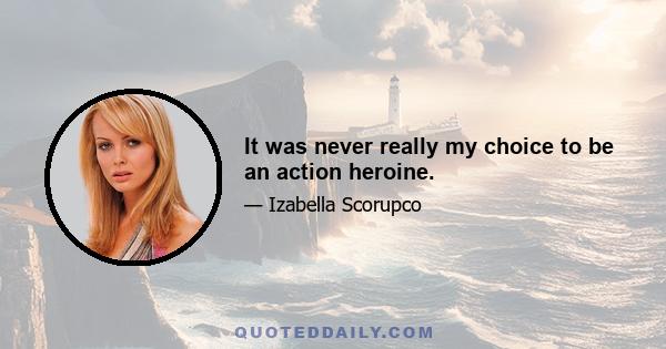 It was never really my choice to be an action heroine.