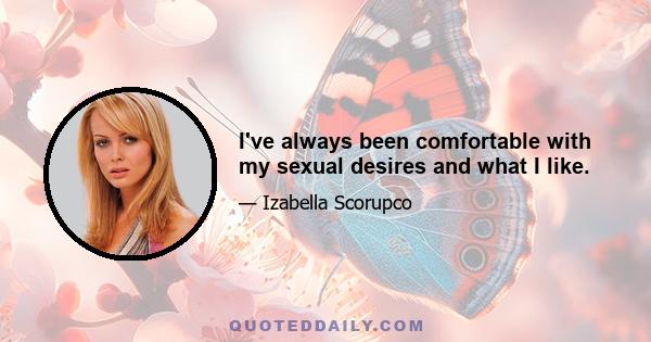 I've always been comfortable with my sexual desires and what I like.