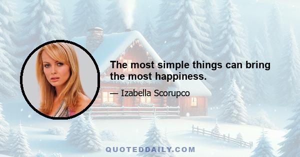 The most simple things can bring the most happiness.