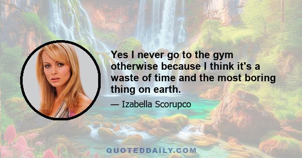 Yes I never go to the gym otherwise because I think it's a waste of time and the most boring thing on earth.