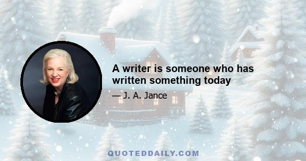 A writer is someone who has written something today