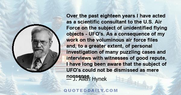 Over the past eighteen years I have acted as a scientific consultant to the U.S. Air Force on the subject of unidentified flying objects - UFO's. As a consequence of my work on the voluminous air force files and, to a