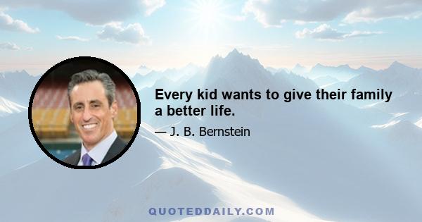 Every kid wants to give their family a better life.