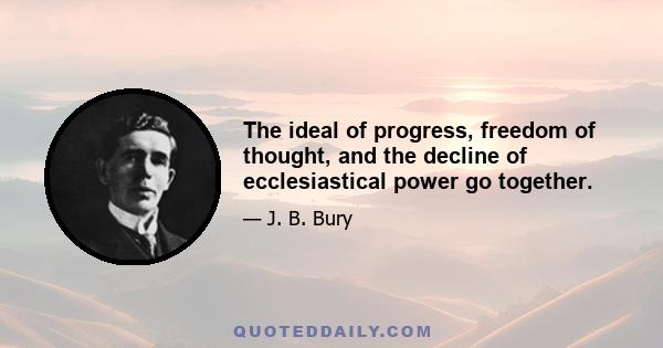 The ideal of progress, freedom of thought, and the decline of ecclesiastical power go together.