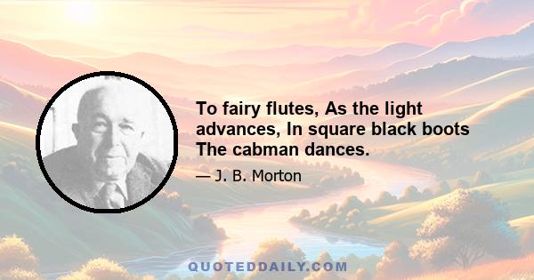 To fairy flutes, As the light advances, In square black boots The cabman dances.