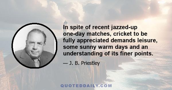 In spite of recent jazzed-up one-day matches, cricket to be fully appreciated demands leisure, some sunny warm days and an understanding of its finer points.