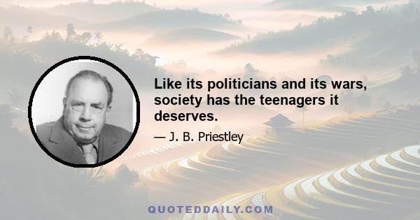 Like its politicians and its wars, society has the teenagers it deserves.