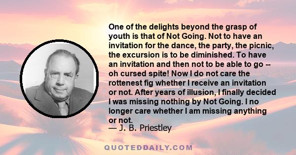 One of the delights beyond the grasp of youth is that of Not Going. Not to have an invitation for the dance, the party, the picnic, the excursion is to be diminished. To have an invitation and then not to be able to go