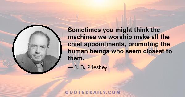 Sometimes you might think the machines we worship make all the chief appointments, promoting the human beings who seem closest to them.