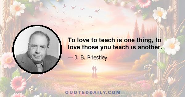 To love to teach is one thing, to love those you teach is another.