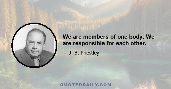 We are members of one body. We are responsible for each other.