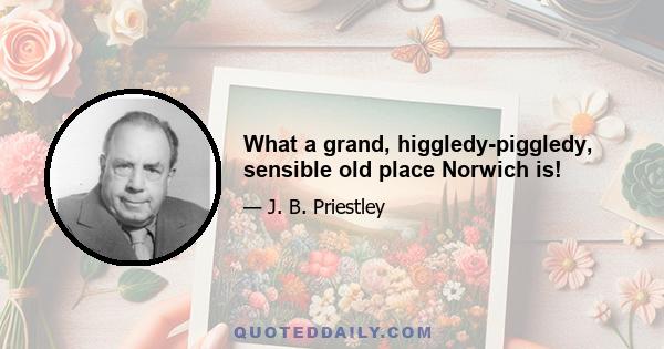 What a grand, higgledy-piggledy, sensible old place Norwich is!