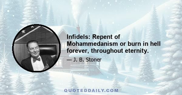 Infidels: Repent of Mohammedanism or burn in hell forever, throughout eternity.