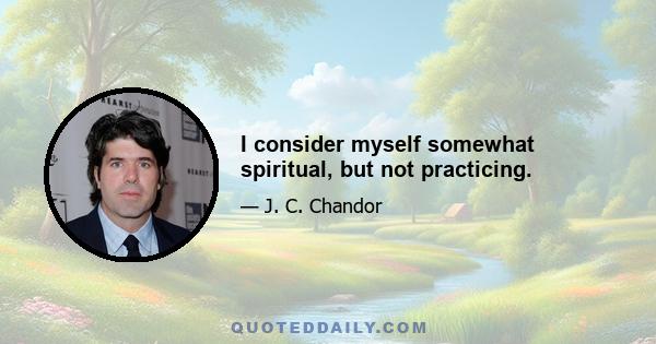 I consider myself somewhat spiritual, but not practicing.