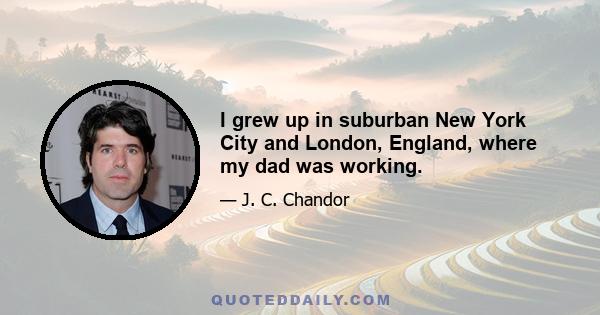 I grew up in suburban New York City and London, England, where my dad was working.