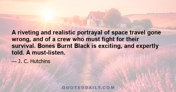 A riveting and realistic portrayal of space travel gone wrong, and of a crew who must fight for their survival. Bones Burnt Black is exciting, and expertly told. A must-listen.