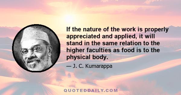 If the nature of the work is properly appreciated and applied, it will stand in the same relation to the higher faculties as food is to the physical body.