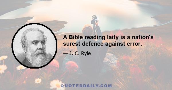 A Bible reading laity is a nation's surest defence against error.