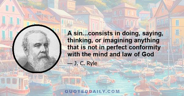 A sin...consists in doing, saying, thinking, or imagining anything that is not in perfect conformity with the mind and law of God