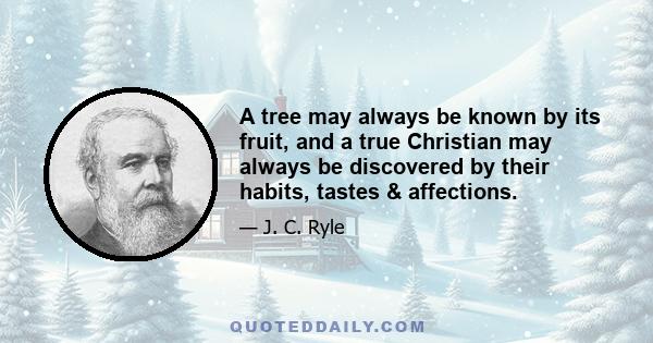 A tree may always be known by its fruit, and a true Christian may always be discovered by their habits, tastes & affections.