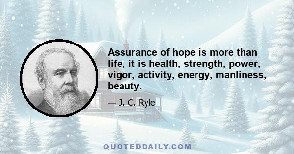 Assurance of hope is more than life, it is health, strength, power, vigor, activity, energy, manliness, beauty.