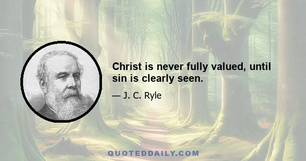 Christ is never fully valued, until sin is clearly seen.