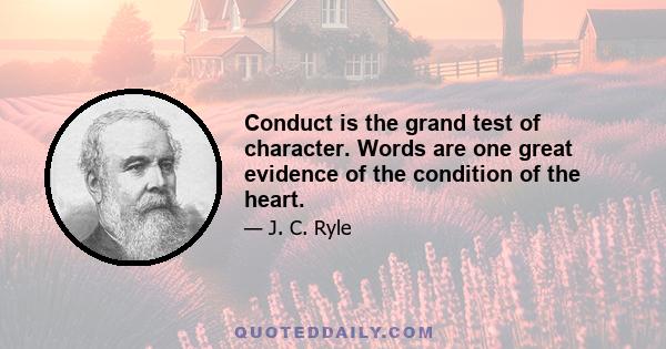 Conduct is the grand test of character. Words are one great evidence of the condition of the heart.