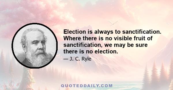 Election is always to sanctification. Where there is no visible fruit of sanctification, we may be sure there is no election.