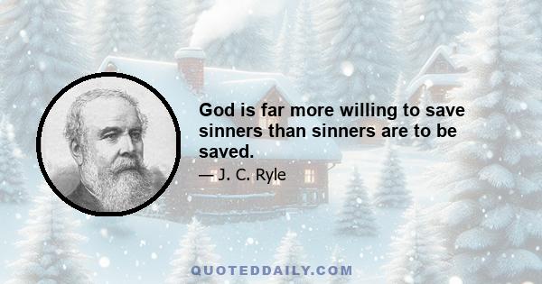 God is far more willing to save sinners than sinners are to be saved.