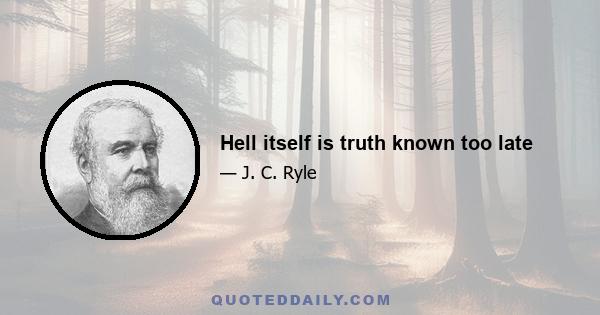 Hell itself is truth known too late