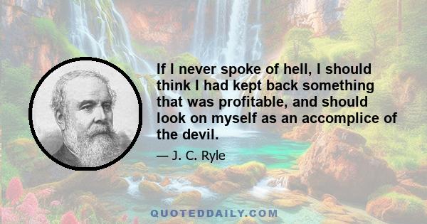 If I never spoke of hell, I should think I had kept back something that was profitable, and should look on myself as an accomplice of the devil.