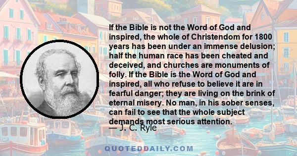 If the Bible is not the Word of God and inspired, the whole of Christendom for 1800 years has been under an immense delusion; half the human race has been cheated and deceived, and churches are monuments of folly. If