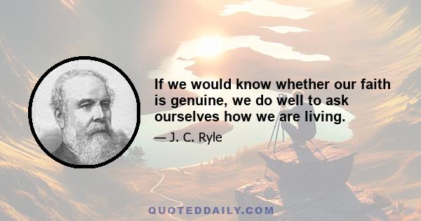 If we would know whether our faith is genuine, we do well to ask ourselves how we are living.