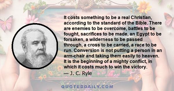 It costs something to be a real Christian, according to the standard of the Bible. There are enemies to be overcome, battles to be fought, sacrifices to be made, an Egypt to be forsaken, a wilderness to be passed