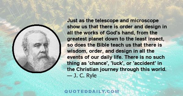 Just as the telescope and microscope show us that there is order and design in all the works of God's hand, from the greatest planet down to the least insect, so does the Bible teach us that there is wisdom, order, and