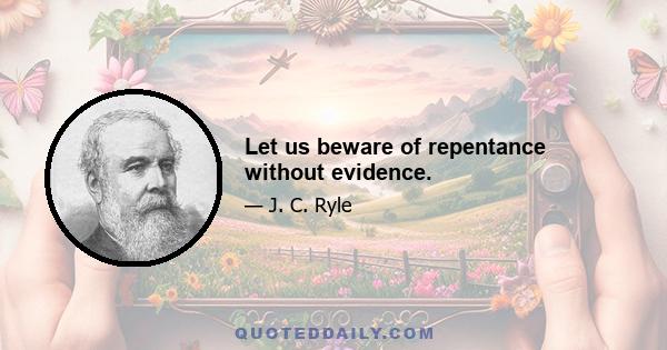 Let us beware of repentance without evidence.