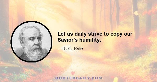 Let us daily strive to copy our Savior's humility.