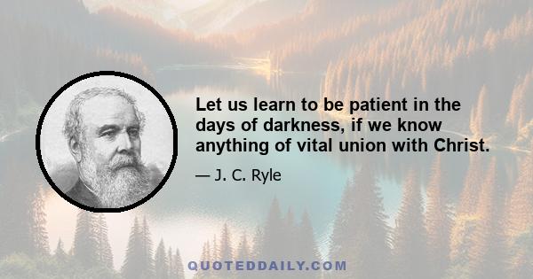 Let us learn to be patient in the days of darkness, if we know anything of vital union with Christ.