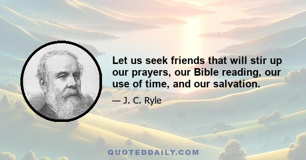 Let us seek friends that will stir up our prayers, our Bible reading, our use of time, and our salvation.