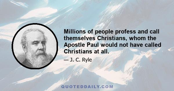 Millions of people profess and call themselves Christians, whom the Apostle Paul would not have called Christians at all.