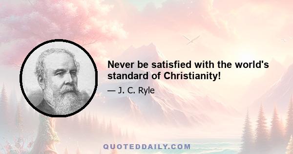 Never be satisfied with the world's standard of Christianity!