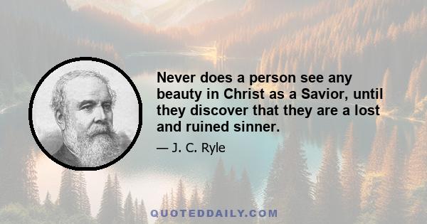 Never does a person see any beauty in Christ as a Savior, until they discover that they are a lost and ruined sinner.