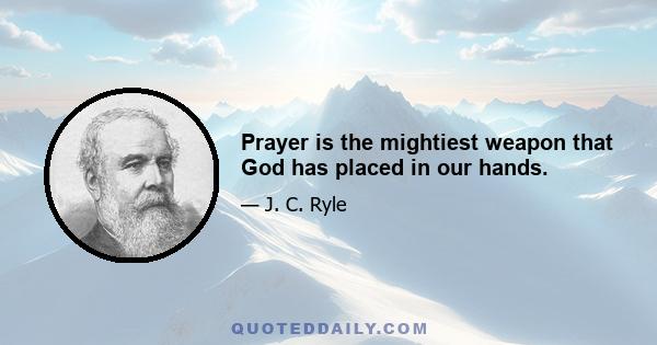 Prayer is the mightiest weapon that God has placed in our hands.